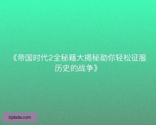 《帝国时代2全秘籍大揭秘助你轻松征服历史的战争》